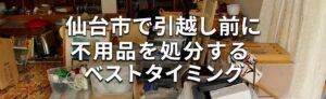 仙台市で引越し前に不用品を処分するベストタイミング